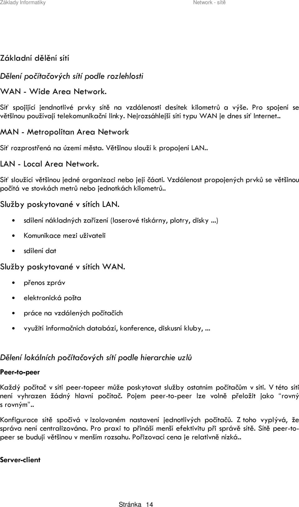 Většinou slouží k propojení LAN.. LAN - Local Area Network. Síť sloužící většinou jedné organizaci nebo její čáati.