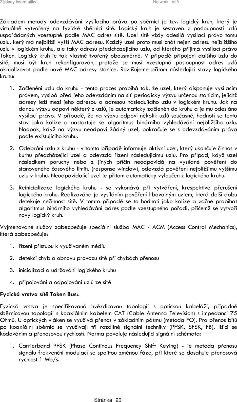 Každý uzel proto musí znát nejen adresu nejbližšího uzlu v logickém kruhu, ale taky adresu předcházejícího uzlu, od kterého přijímá vysílací právo Token.