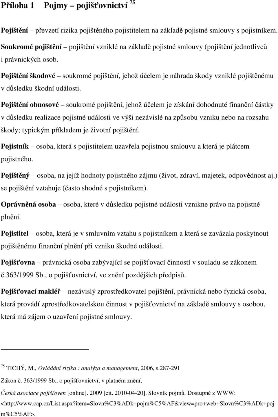 Pojištění škodové soukromé pojištění, jehož účelem je náhrada škody vzniklé pojištěnému v důsledku škodní události.