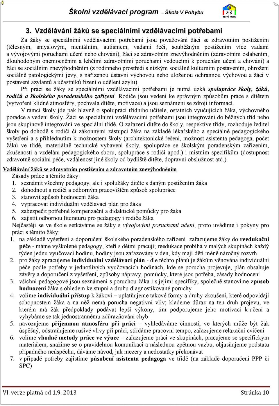 vedoucími k poruchám učení a chování) a žáci se sociálním znevýhodněním (z rodinného prostředí s nízkým sociálně kulturním postavením, ohrožení sociálně patologickými jevy, s nařízenou ústavní