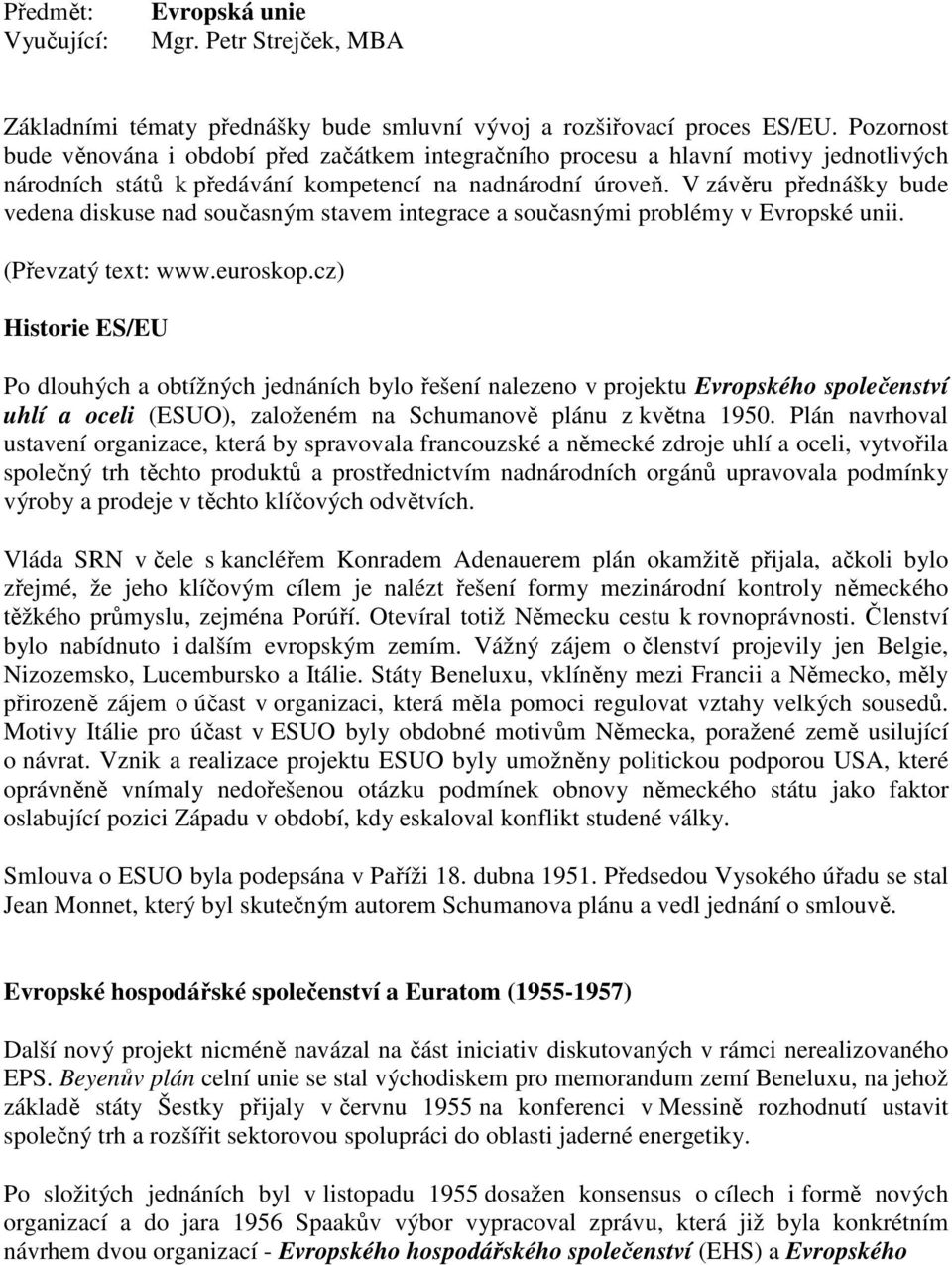 V závěru přednášky bude vedena diskuse nad současným stavem integrace a současnými problémy v Evropské unii. (Převzatý text: www.euroskop.