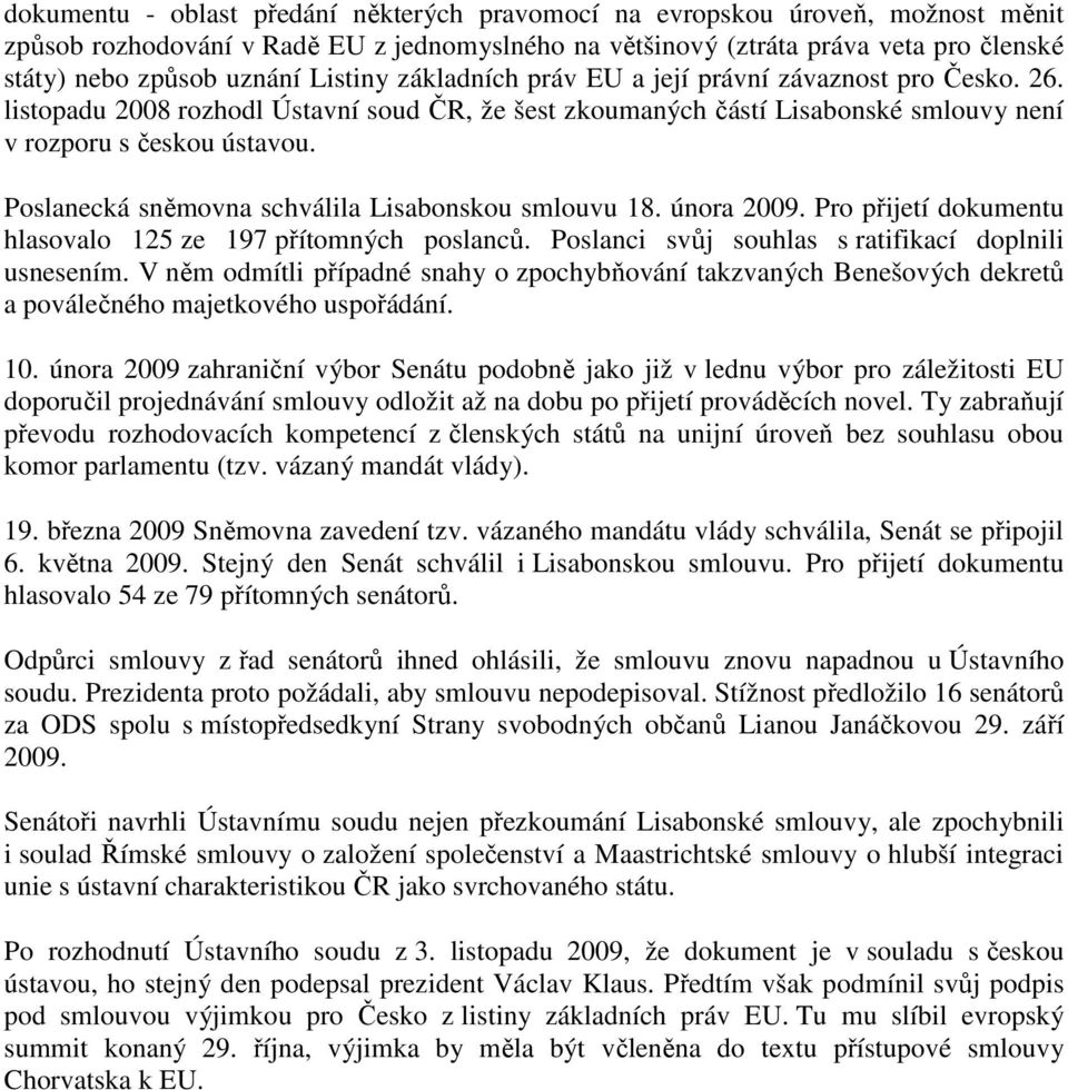 Poslanecká sněmovna schválila Lisabonskou smlouvu 18. února 2009. Pro přijetí dokumentu hlasovalo 125 ze 197 přítomných poslanců. Poslanci svůj souhlas s ratifikací doplnili usnesením.