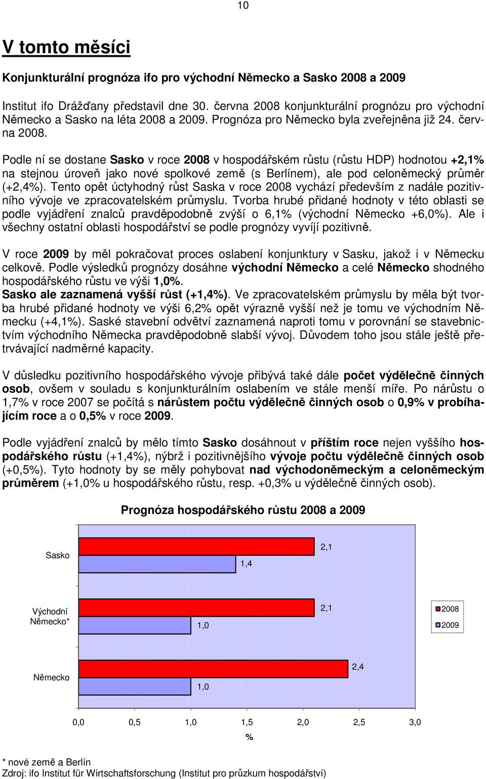 Podle ní se dostane Sasko v roce v hospodářském růstu (růstu HDP) hodnotou +2,1% na stejnou úroveň jako nové spolkové země (s Berlínem), ale pod celoněmecký průměr (+2,4%).