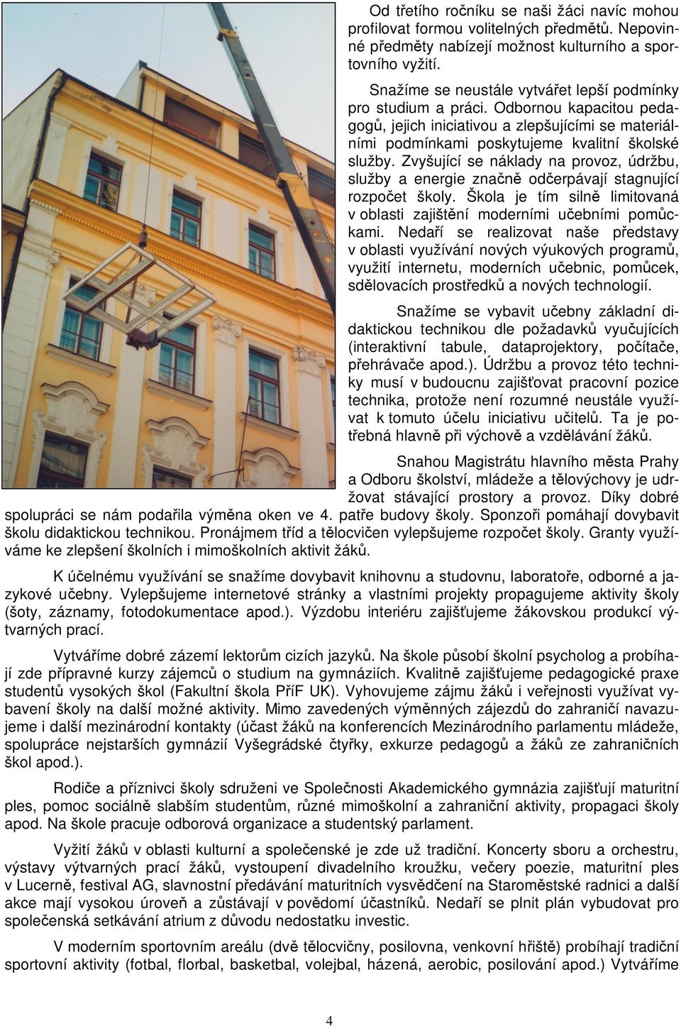 Zvyšující se náklady na provoz, údržbu, služby a energie zna od erpávají stagnující rozpo et školy. Škola je tím siln limitovaná v oblasti zajišt ní moderními u ebními pom ckami.