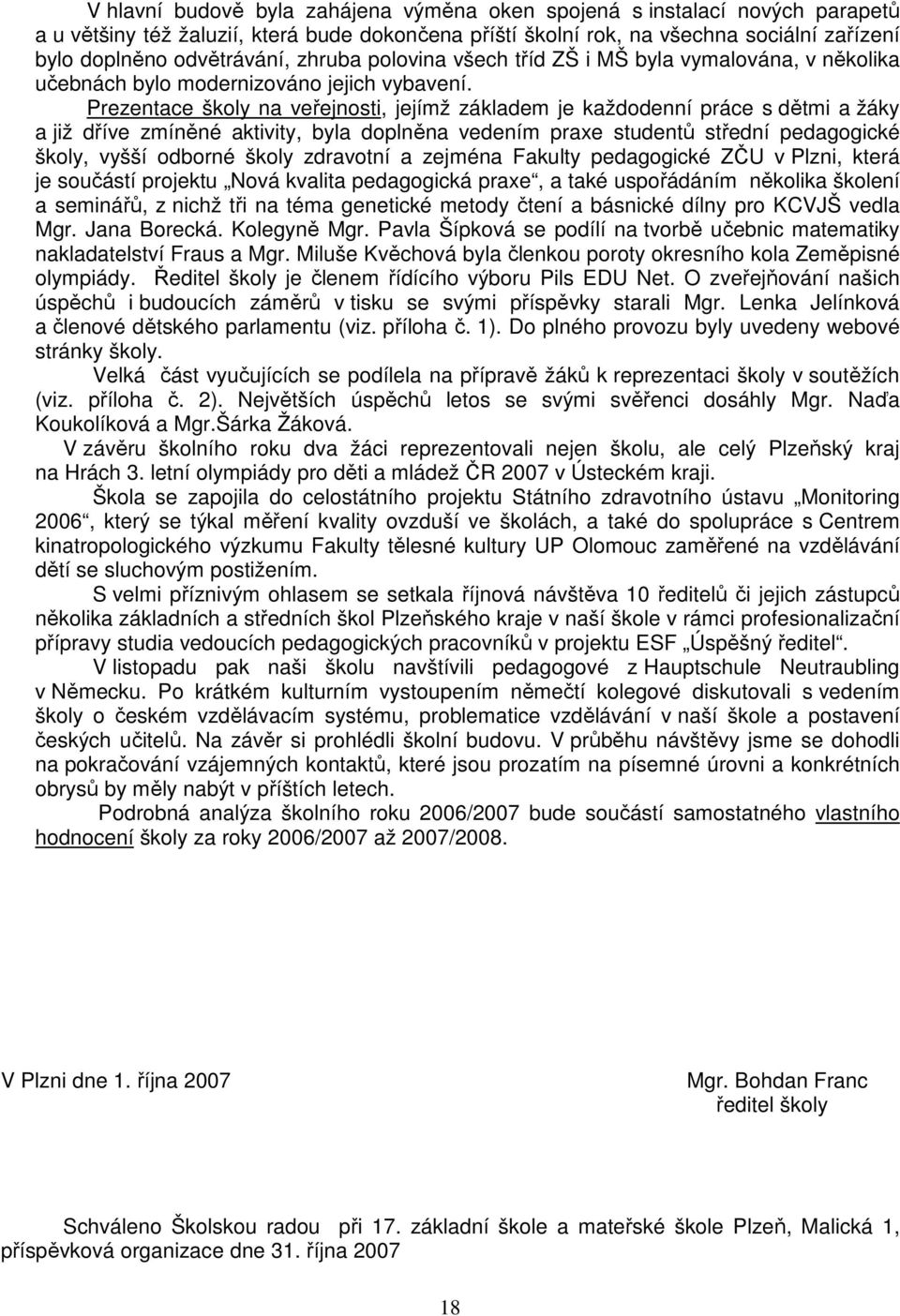 Prezentace školy na veřejnosti, jejímž základem je každodenní práce s dětmi a žáky a již dříve zmíněné aktivity, byla doplněna vedením praxe studentů střední pedagogické školy, vyšší odborné školy