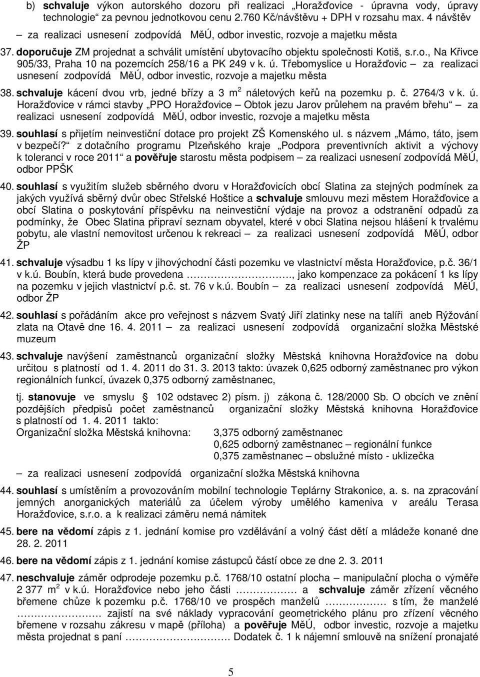 schvaluje kácení dvou vrb, jedné břízy a 3 m 2 náletových keřů na pozemku p. č. 2764/3 v k. ú. Horažďovice v rámci stavby PPO Horažďovice Obtok jezu Jarov průlehem na pravém břehu za realizaci 39.