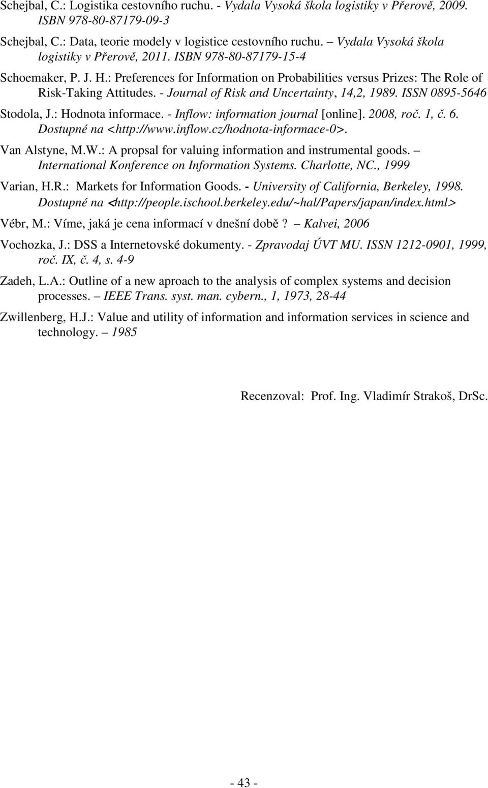 - Journal of Rsk and Uncertanty, 14,2, 1989. ISSN 0895-5646 Stodola, J.: Hodnota nformace. - Inflow: nformaton journal [onlne]. 2008, roč. 1, č. 6. Dostupné na <http://www.nflow.cz/hodnota-nformace-0>.