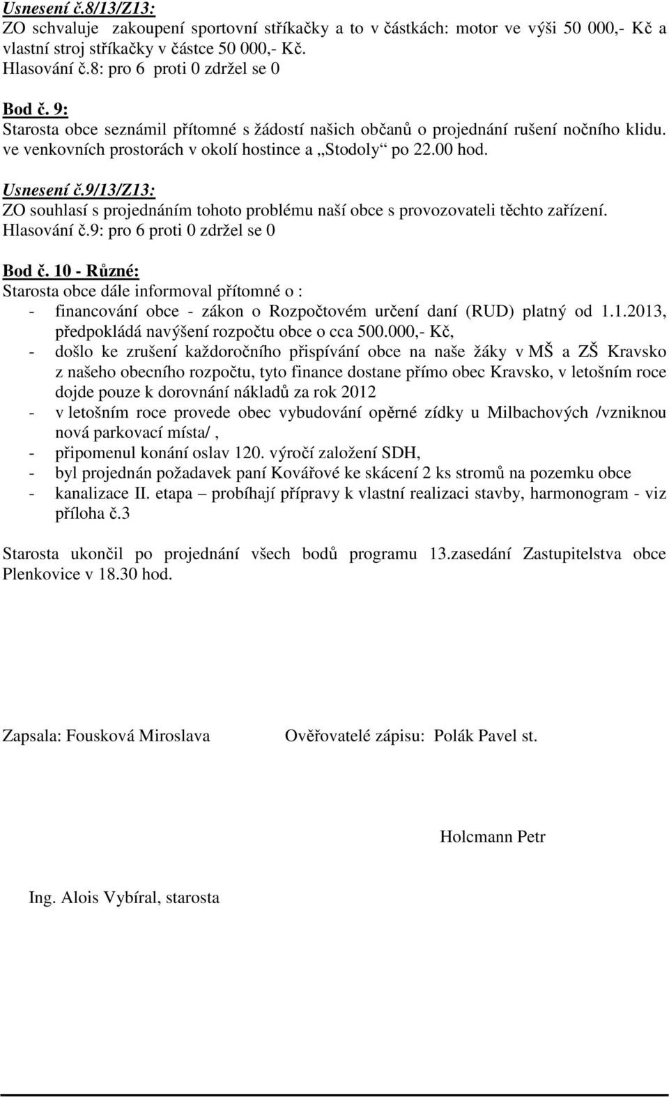 Usnesení č.9/13/z13: ZO souhlasí s projednáním tohoto problému naší obce s provozovateli těchto zařízení. Hlasování č.9: pro 6 proti 0 zdržel se 0 Bod č.