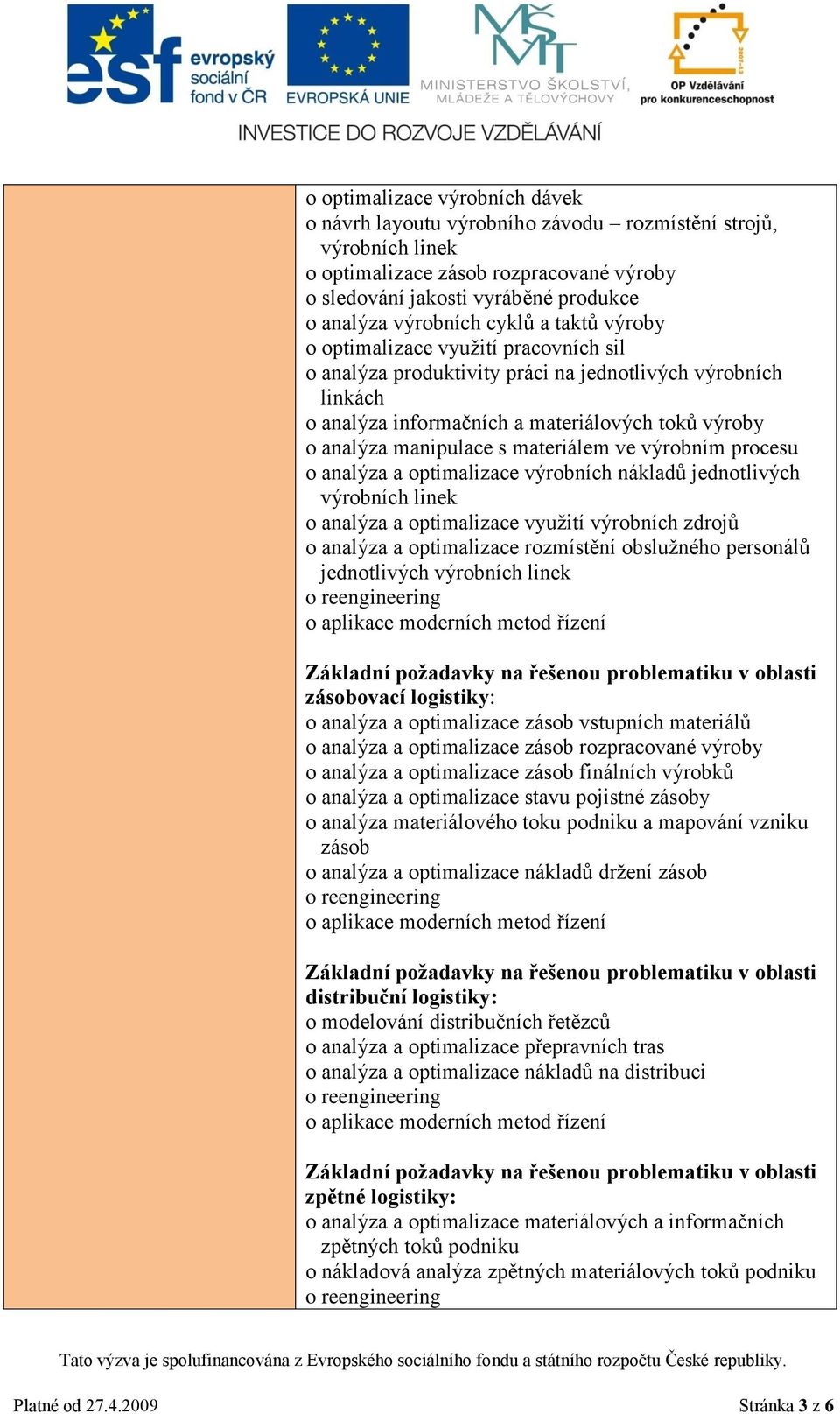 materiálem ve výrobním procesu o analýza a optimalizace výrobních nákladů jednotlivých výrobních linek o analýza a optimalizace využití výrobních zdrojů o analýza a optimalizace rozmístění obslužného