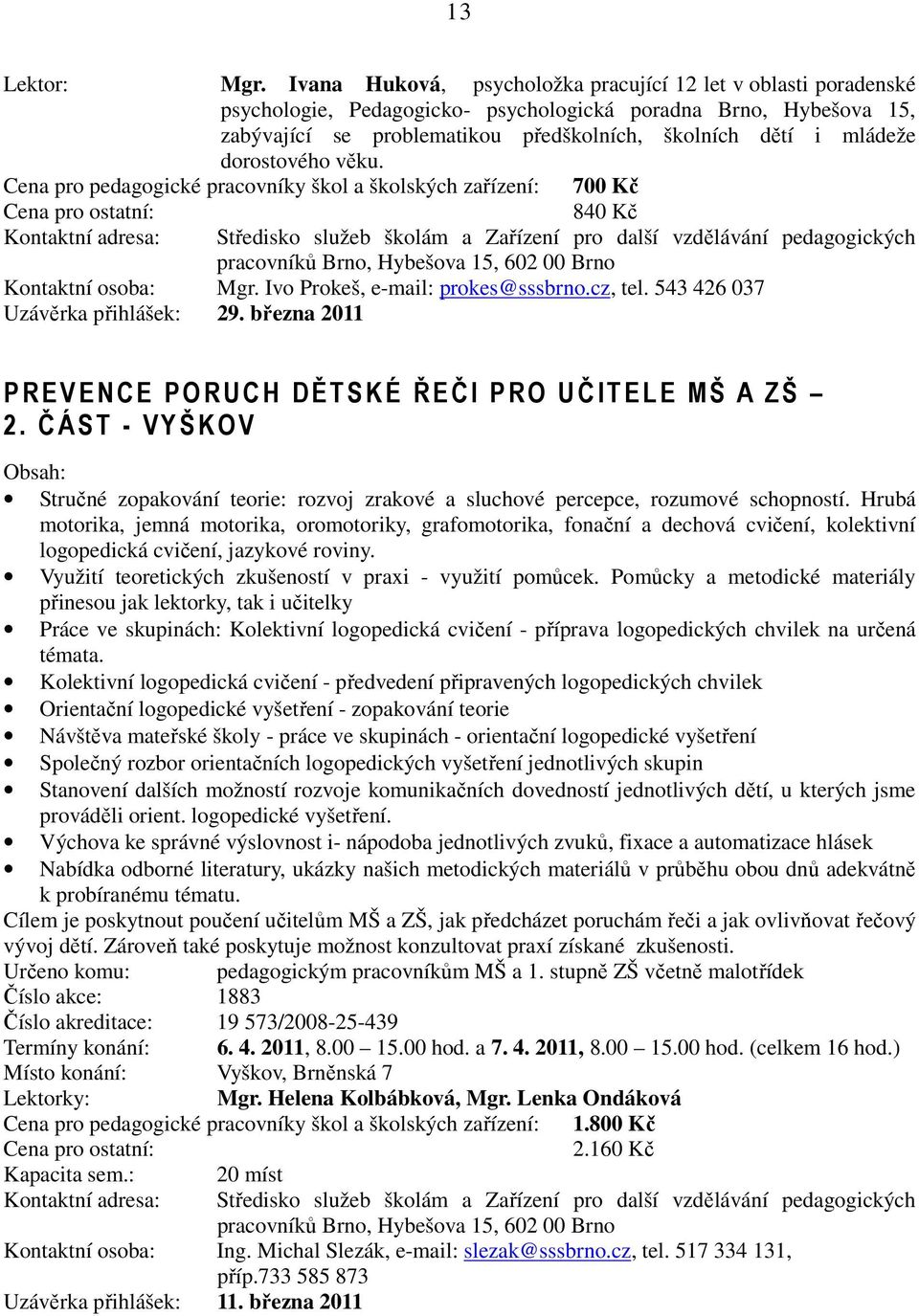 dorostového věku. Cena pro pedagogické pracovníky škol a školských zařízení: 700 Kč 840 Kč Kontaktní osoba: Mgr. Ivo Prokeš, e-mail: prokes@sssbrno.cz, tel. 543 426 037 Uzávěrka přihlášek: 29.