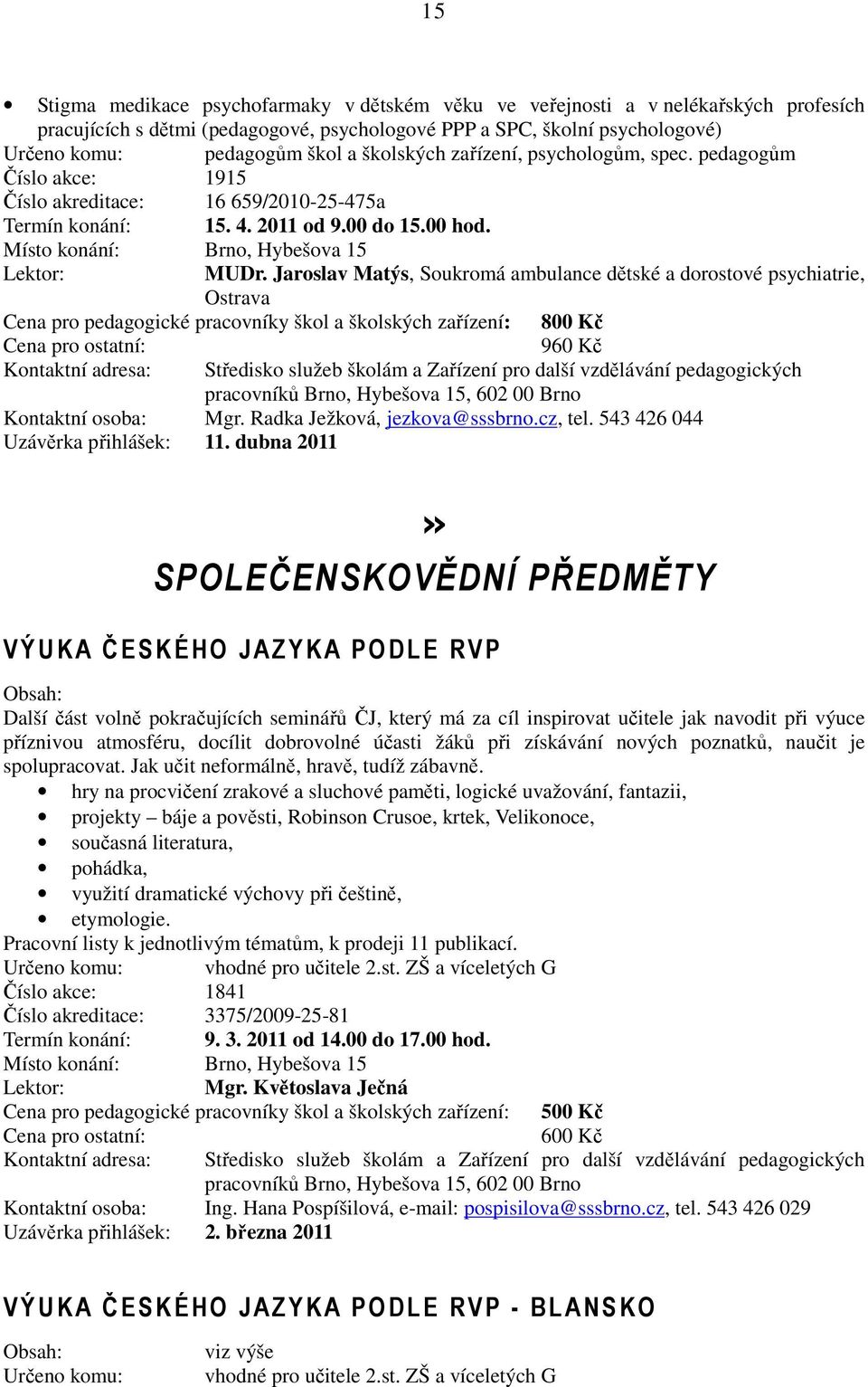 Jaroslav Matýs, Soukromá ambulance dětské a dorostové psychiatrie, Ostrava Cena pro pedagogické pracovníky škol a školských zařízení: 800 Kč 960 Kč Kontaktní osoba: Mgr.