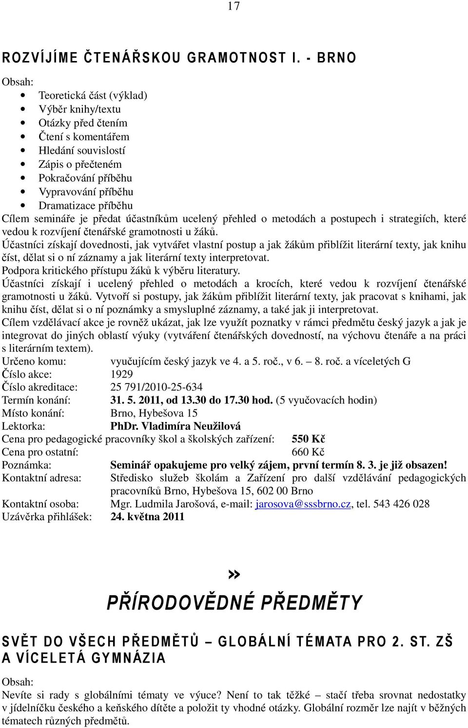 semináře je předat účastníkům ucelený přehled o metodách a postupech i strategiích, které vedou k rozvíjení čtenářské gramotnosti u žáků.