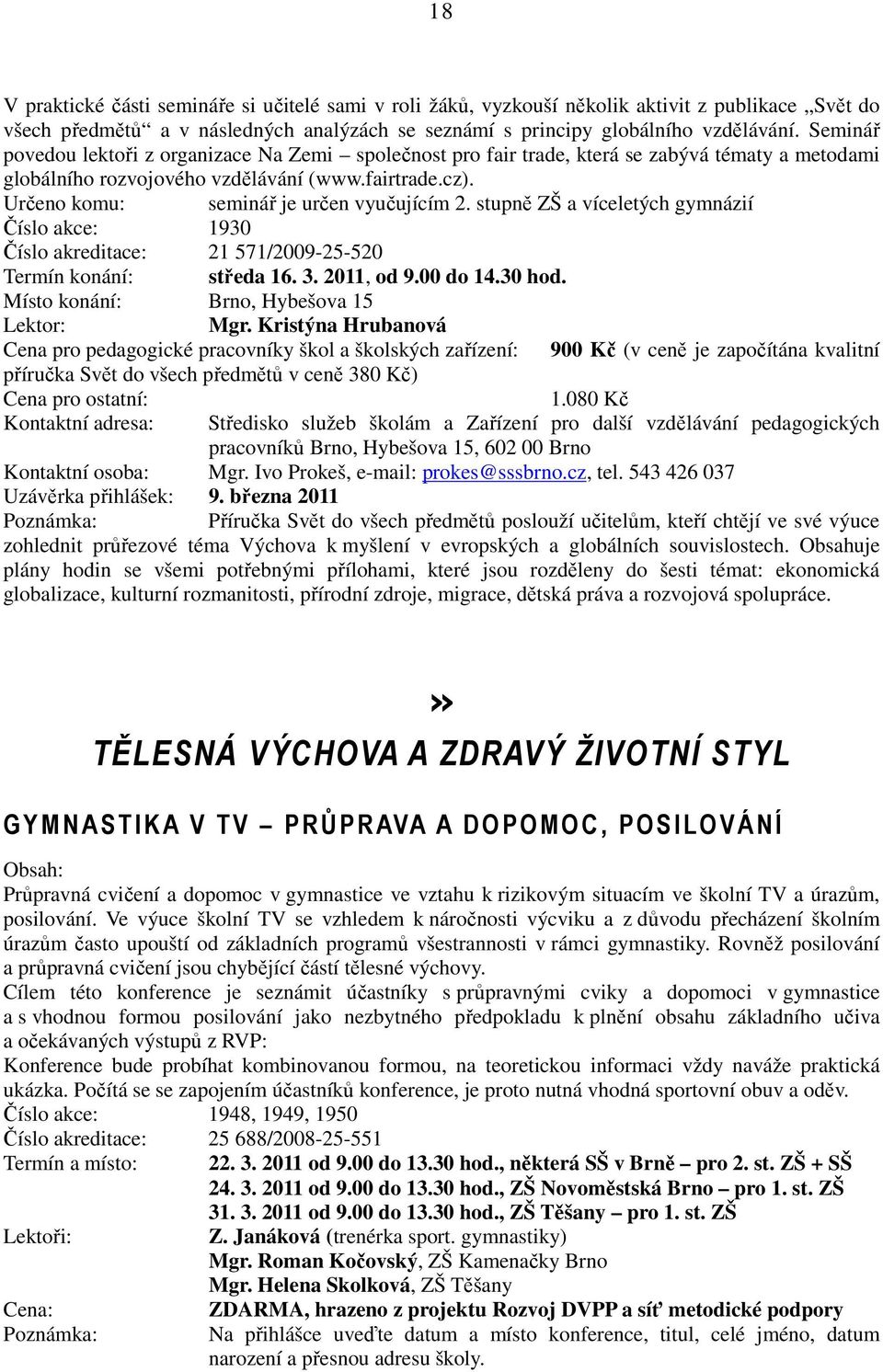 Určeno komu: seminář je určen vyučujícím 2. stupně ZŠ a víceletých gymnázií Číslo akce: 1930 Číslo akreditace: 21 571/2009-25-520 Termín konání: středa 16. 3. 2011, od 9.00 do 14.30 hod. Mgr.