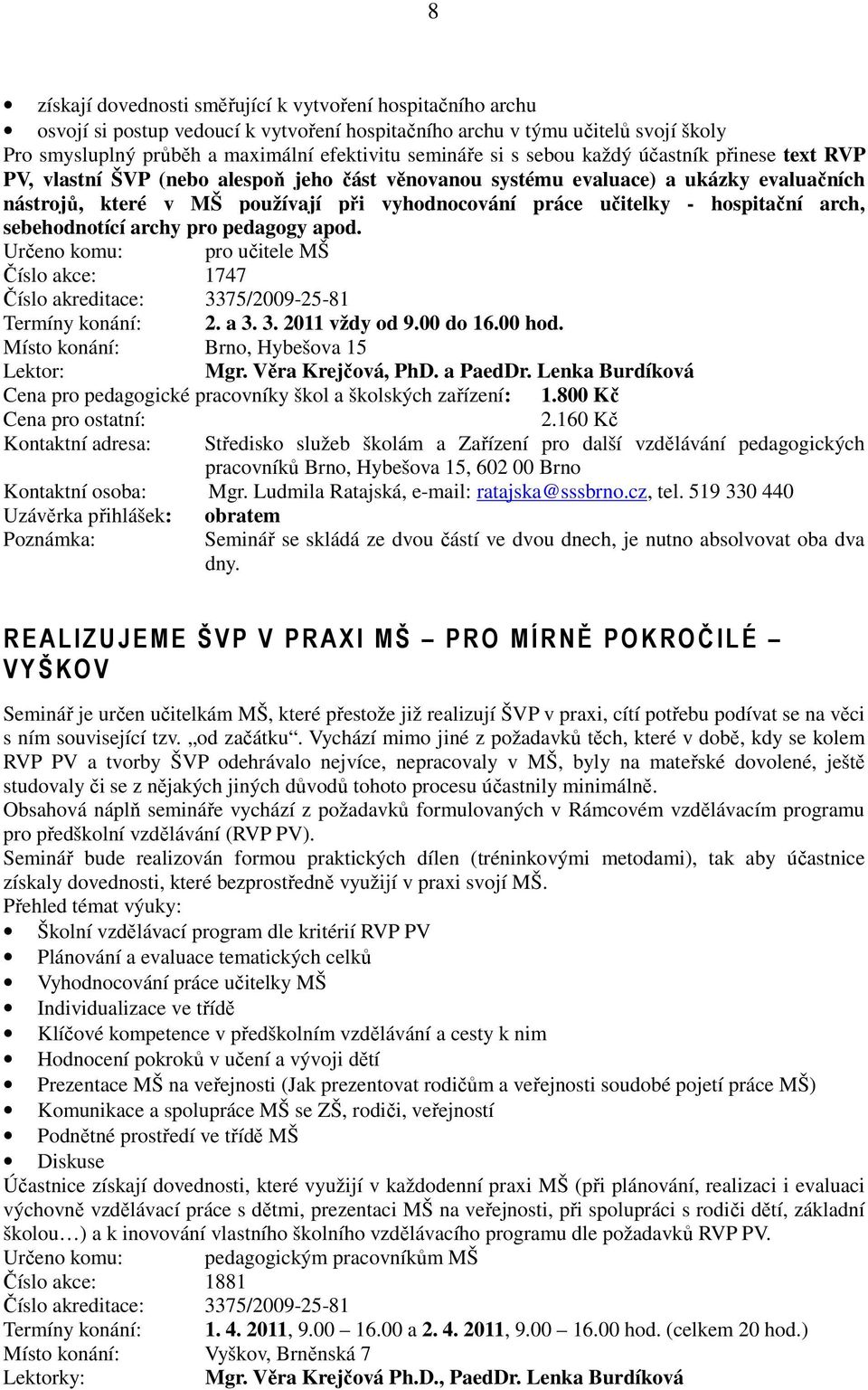 hospitační arch, sebehodnotící archy pro pedagogy apod. Určeno komu: pro učitele MŠ Číslo akce: 1747 Číslo akreditace: 3375/2009-25-81 Termíny konání: 2. a 3. 3. 2011 vždy od 9.00 do 16.00 hod. Mgr.