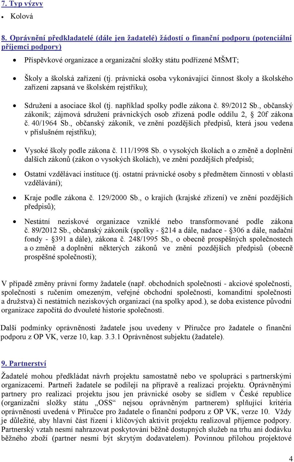 právnická osoba vykonávající činnost školy a školského zařízení zapsaná ve školském rejstříku); Sdružení a asociace škol (tj. například spolky podle zákona č. 89/2012 Sb.