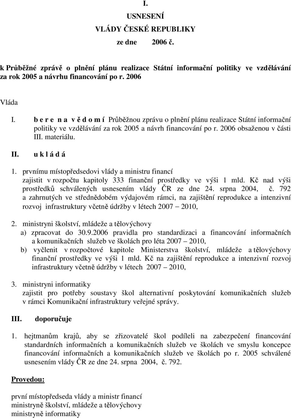 prvnímu místopředsedovi vlády a ministru financí zajistit v rozpočtu kapitoly 333 finanční prostředky ve výši 1 mld. Kč nad výši prostředků schválených usnesením vlády ČR ze dne 24. srpna 2004, č.