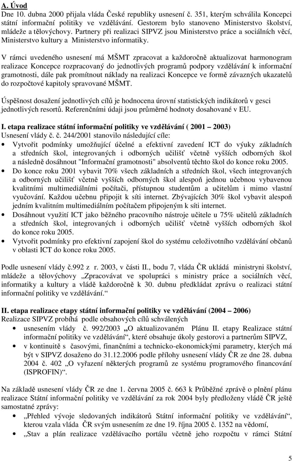 V rámci uvedeného usnesení má MŠMT zpracovat a každoročně aktualizovat harmonogram realizace Koncepce rozpracovaný do jednotlivých programů podpory vzdělávání k informační gramotnosti, dále pak