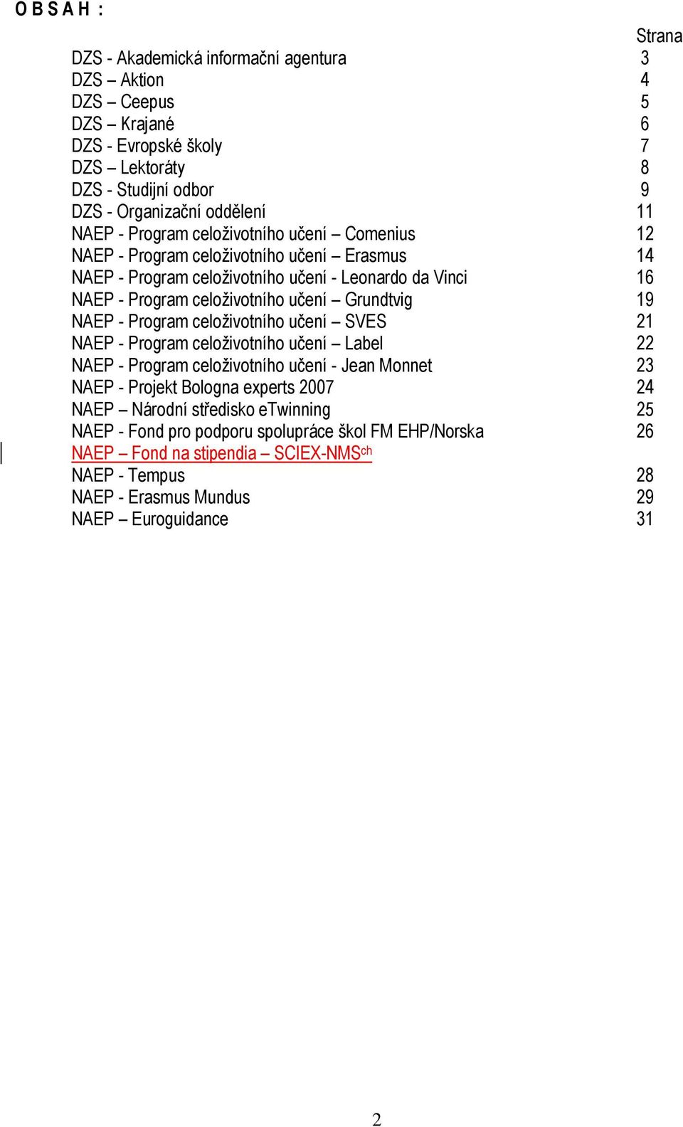 Grundtvig 19 NAEP - Program celoţivotního učení SVES 21 NAEP - Program celoţivotního učení Label 22 NAEP - Program celoţivotního učení - Jean Monnet 23 NAEP - Projekt Bologna experts 2007