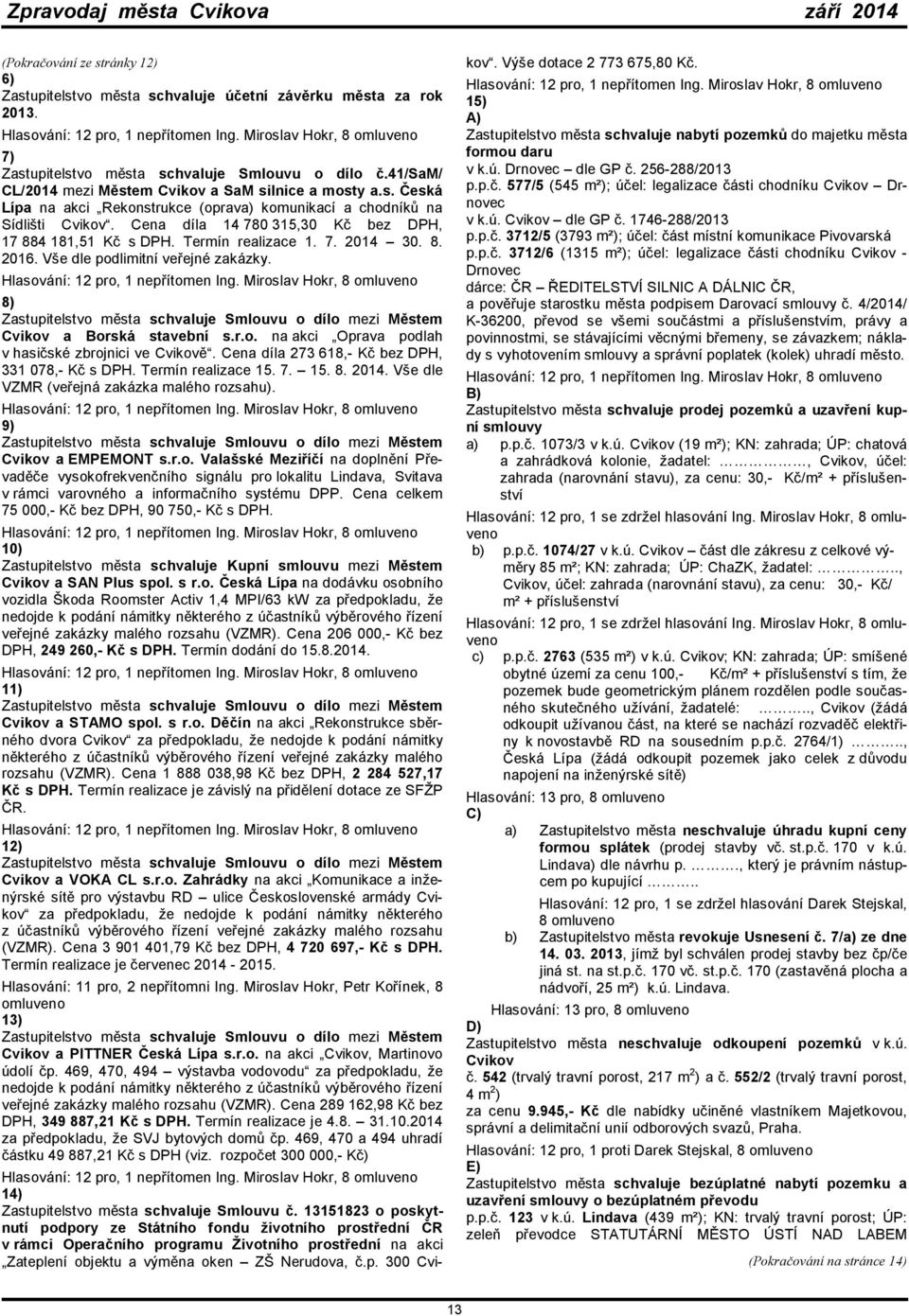 Cena díla 14 780 315,30 Kč bez DPH, 17 884 181,51 Kč s DPH. Termín realizace 1. 7. 2014 30. 8. 2016. Vše dle podlimitní veřejné zakázky. Hlasování: 12 pro, 1 nepřítomen Ing.