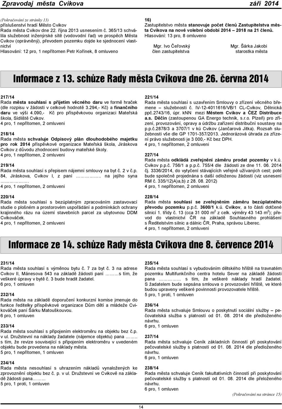 omluveno 16) Zastupitelstvo města stanovuje počet členů Zastupitelstva města Cvikova na nové volební období 2014 2018 na 21 členů. Hlasování: 13 pro, 8 omluveno Mgr.