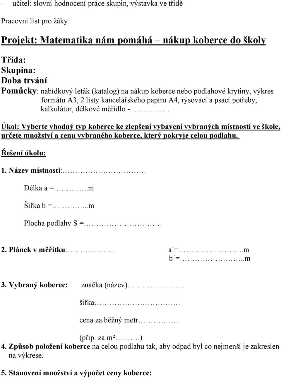 vybavení vybraných místností ve škole, určete množství a cenu vybraného koberce, který pokryje celou podlahu. Řešení úkolu: 1. Název místnosti: Délka a =..m Šířka b =...m Plocha podlahy S =. 2.
