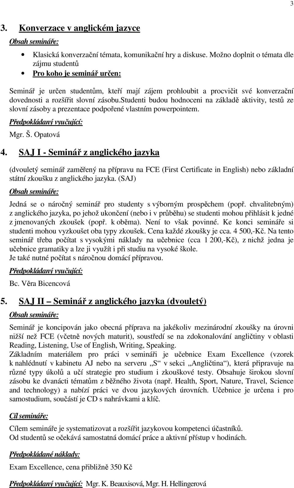 studenti budou hodnoceni na základě aktivity, testů ze slovní zásoby a prezentace podpořené vlastním powerpointem. Mgr. Š. Opatová 4.