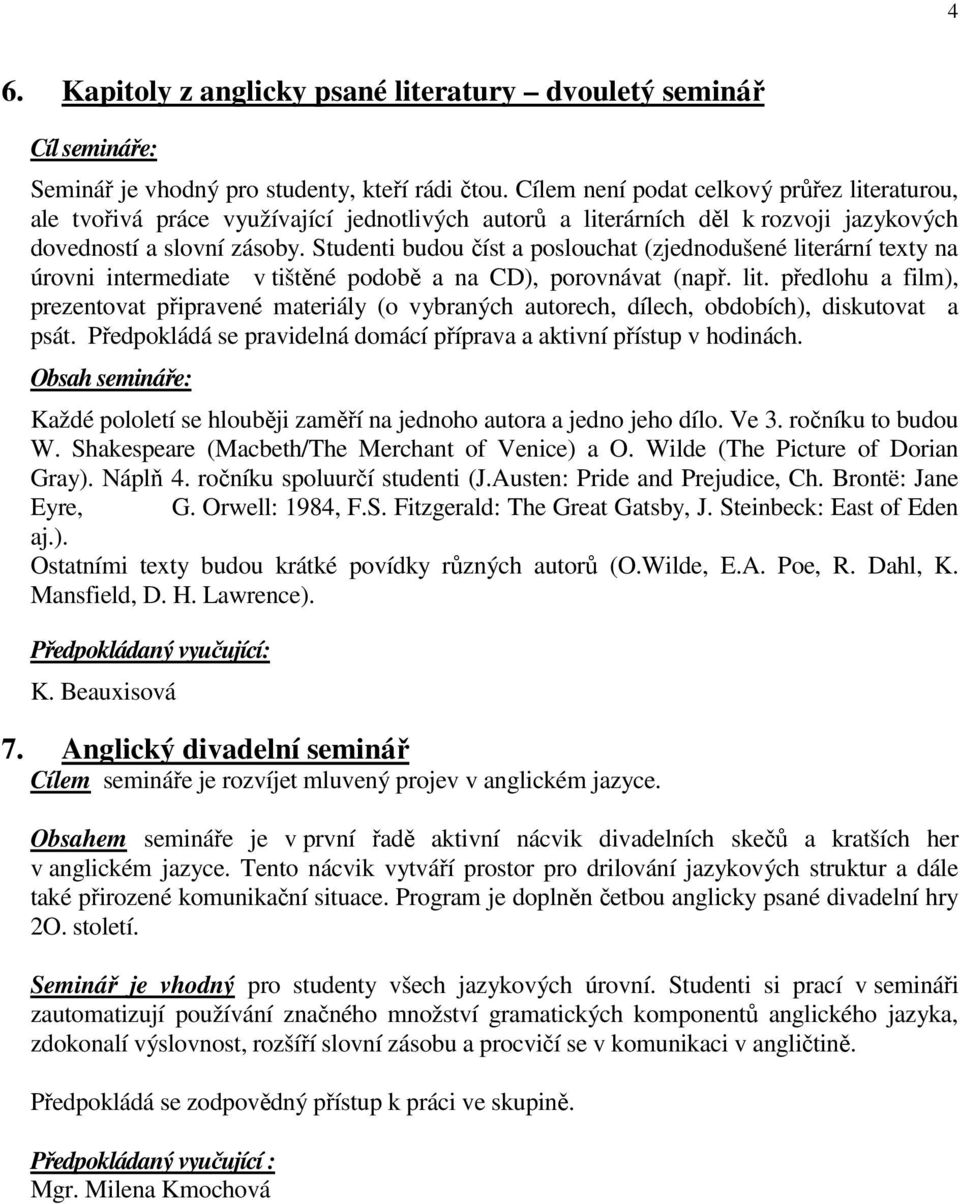 Studenti budou číst a poslouchat (zjednodušené literární texty na úrovni intermediate v tištěné podobě a na CD), porovnávat (např. lit. předlohu a film), prezentovat připravené materiály (o vybraných autorech, dílech, obdobích), diskutovat a psát.