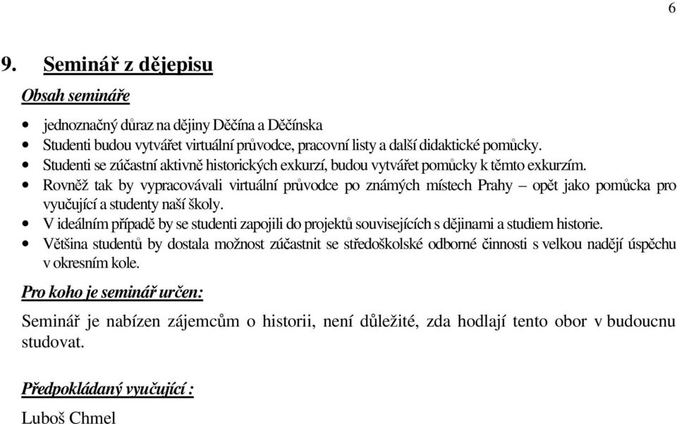 Rovněž tak by vypracovávali virtuální průvodce po známých místech Prahy opět jako pomůcka pro vyučující a studenty naší školy.