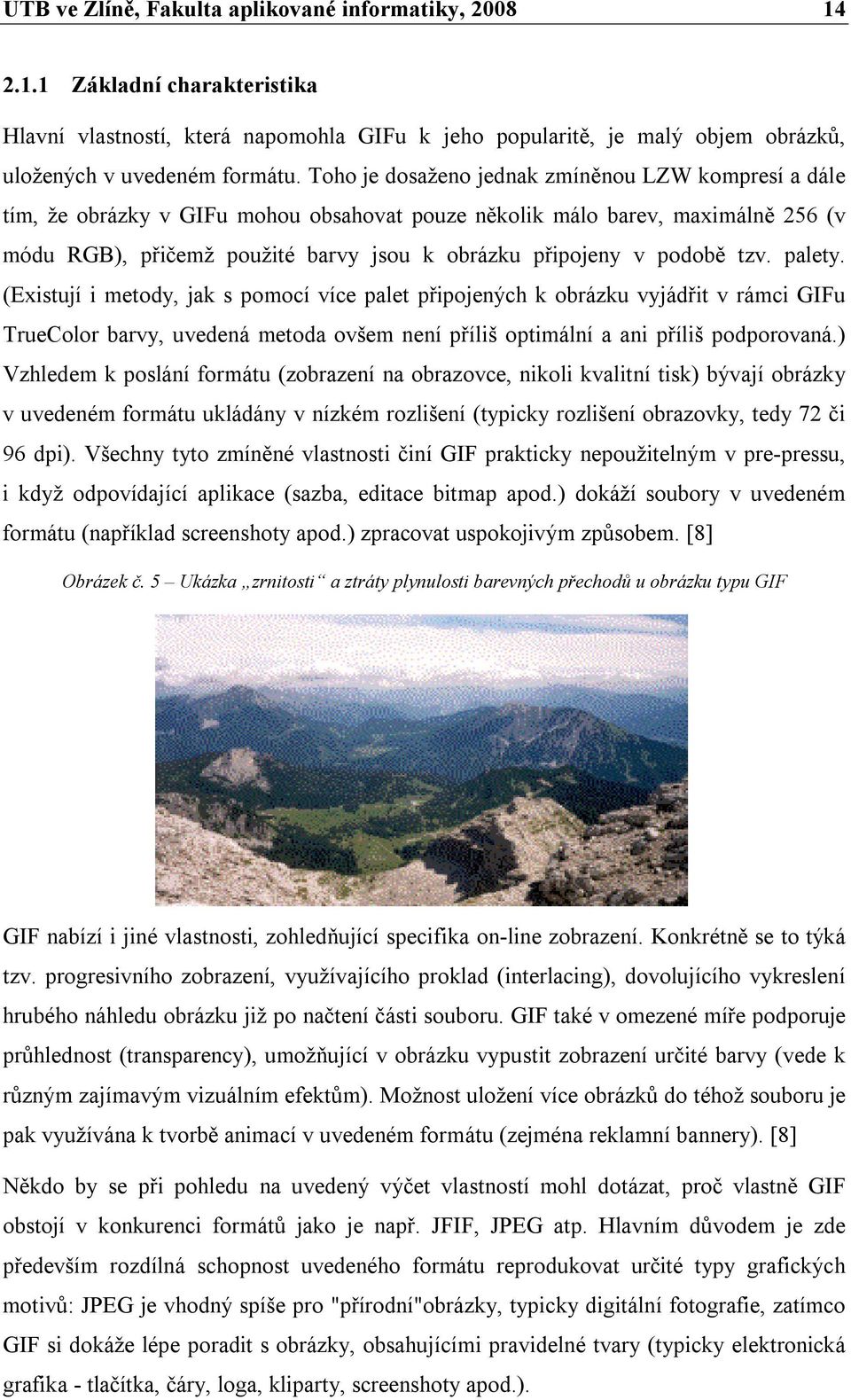 podobě tzv. palety. (Existují i metody, jak s pomocí více palet připojených k obrázku vyjádřit v rámci GIFu TrueColor barvy, uvedená metoda ovšem není příliš optimální a ani příliš podporovaná.