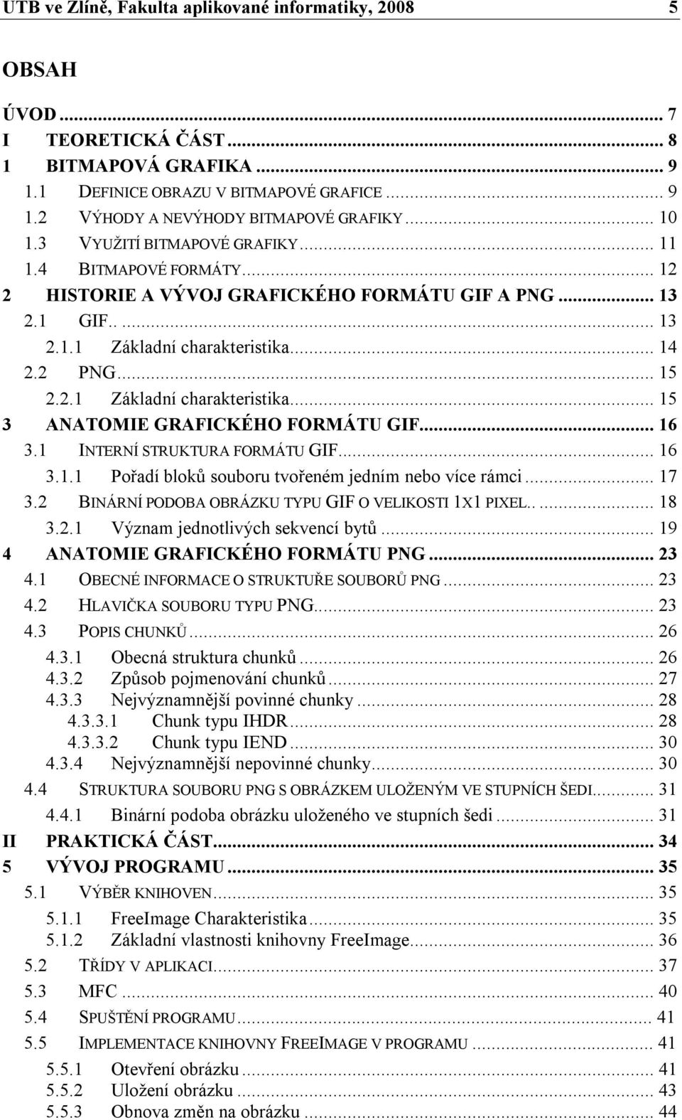 .. 14 2.2 PNG... 15 2.2.1 Základní charakteristika... 15 3 ANATOMIE GRAFICKÉHO FORMÁTU GIF... 16 3.1 INTERNÍ STRUKTURA FORMÁTU GIF... 16 3.1.1 Pořadí bloků souboru tvořeném jedním nebo více rámci.