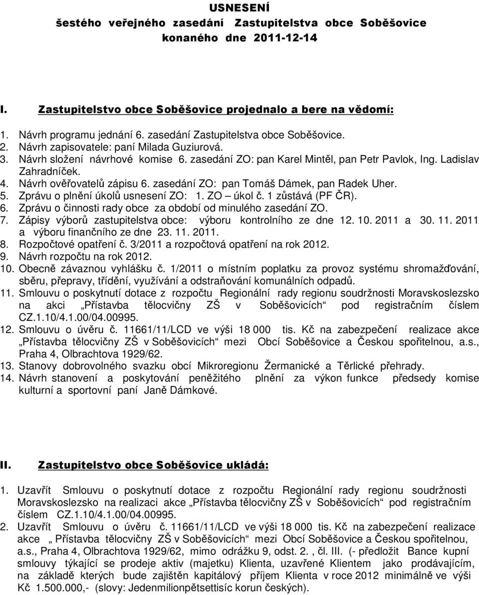 Návrh ověřovatelů zápisu 6. zasedání ZO: pan Tomáš Dámek, pan Radek Uher. 5. Zprávu o plnění úkolů usnesení ZO: 1. ZO úkol č. 1 zůstává (PF ČR). 6. Zprávu o činnosti rady obce za období od minulého zasedání ZO.