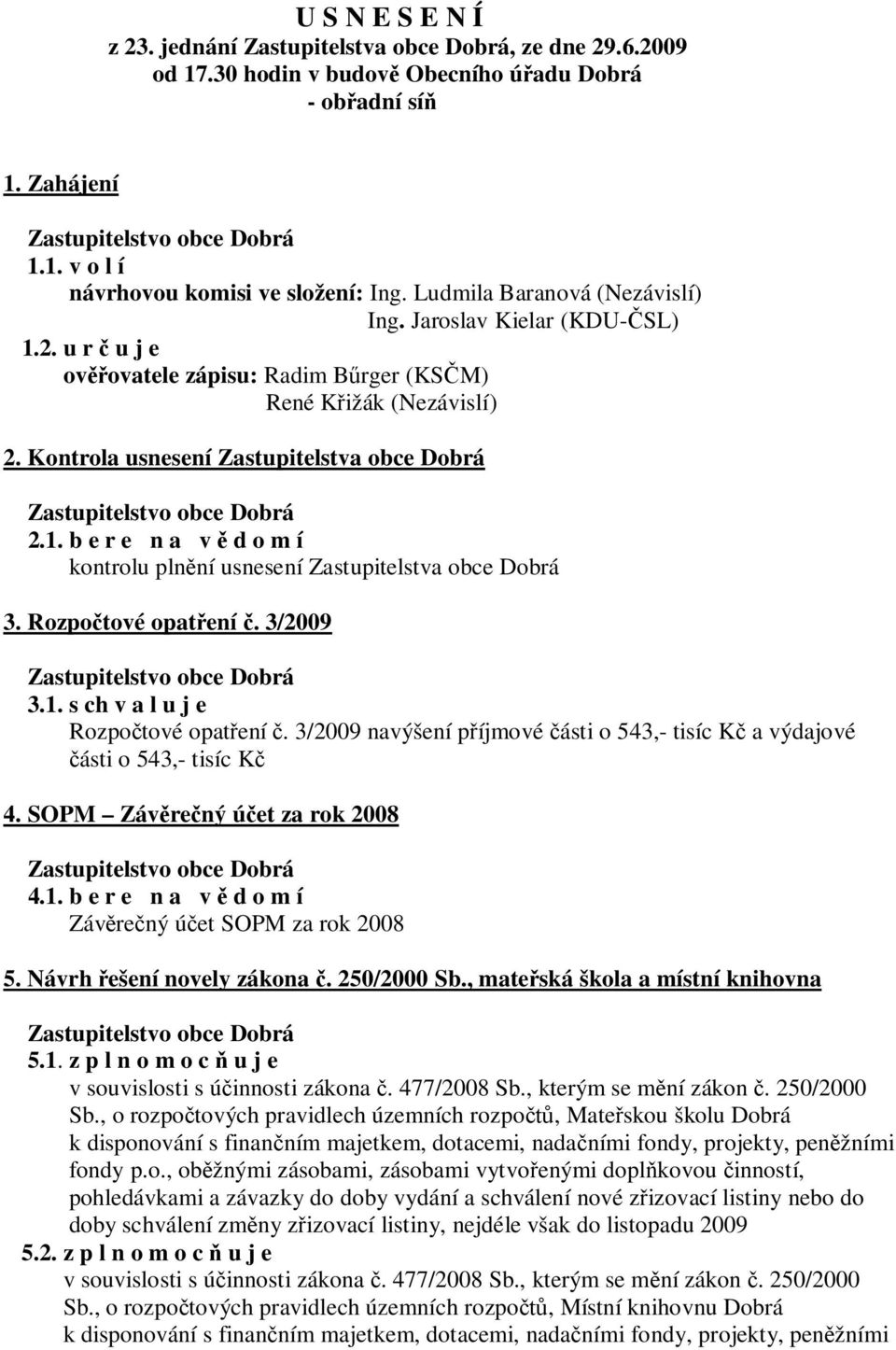 Rozpo tové opat ení. 3/2009 3.1. s ch v a l u j e Rozpo tové opat ení. 3/2009 navýšení p íjmové ásti o 543,- tisíc K a výdajové ásti o 543,- tisíc K 4. SOPM Záv re ný ú et za rok 2008 4.1. b e r e n a v d o m í Záv re ný ú et SOPM za rok 2008 5.