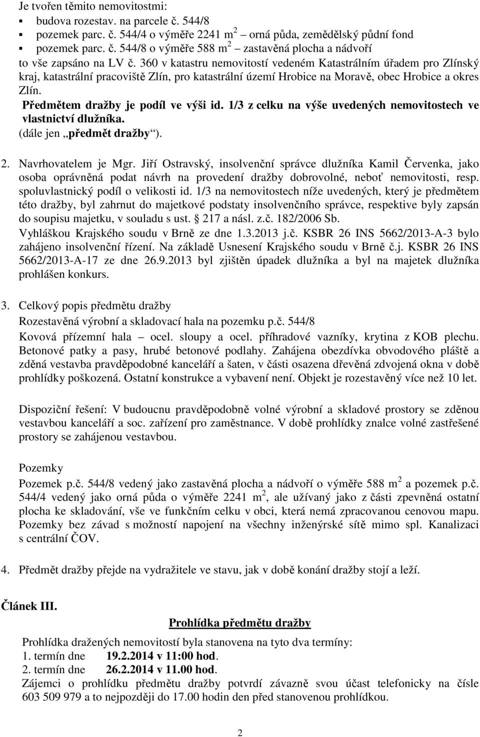 Předmětem dražby je podíl ve výši id. 1/3 z celku na výše uvedených nemovitostech ve vlastnictví dlužníka. (dále jen předmět dražby ). 2. Navrhovatelem je Mgr.