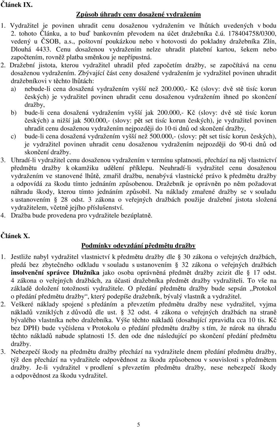 Cenu dosaženou vydražením nelze uhradit platební kartou, šekem nebo započtením, rovněž platba směnkou je nepřípustná. 2.