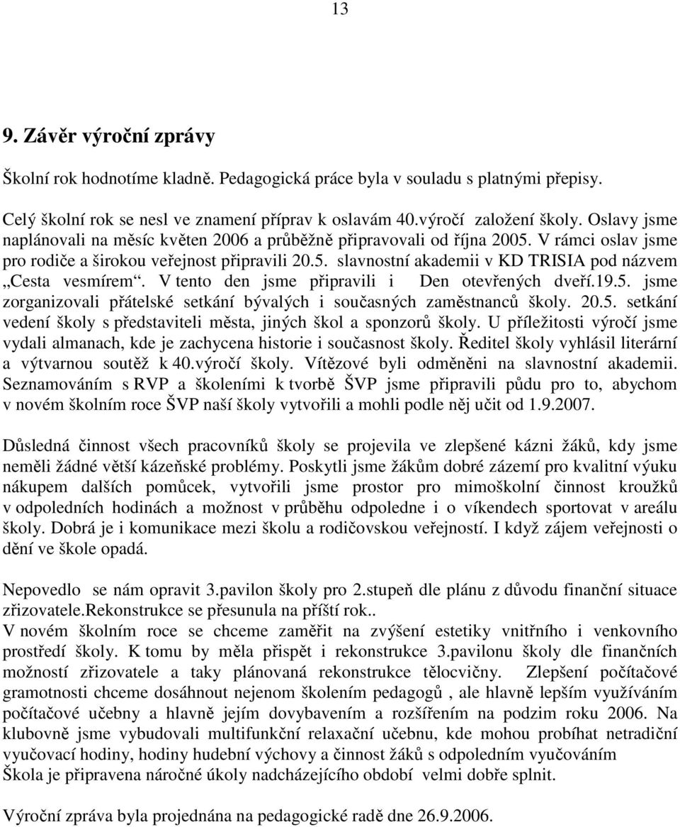 V tento den jsme připravili i Den otevřených dveří.19.5. jsme zorganizovali přátelské setkání bývalých i současných zaměstnanců školy. 20.5. setkání vedení školy s představiteli města, jiných škol a sponzorů školy.