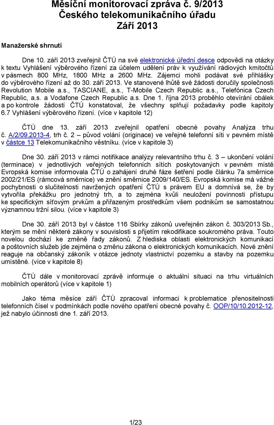 2600 MHz. Zájemci mohli podávat své přihlášky do výběrového řízení až do 30. září 2013. Ve stanovené lhůtě své žádosti doručily společnosti Revolution Mobile a.s., TASCIANE, a.s., T-Mobile Czech Republic a.