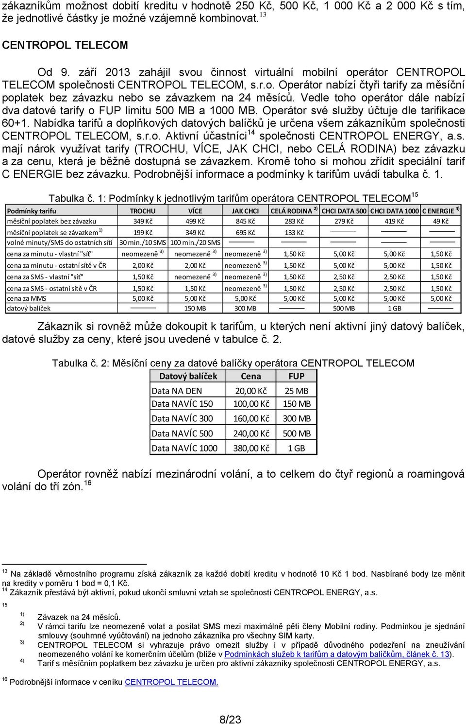 Vedle toho operátor dále nabízí dva datové tarify o FUP limitu 500 MB a 1000 MB. Operátor své služby účtuje dle tarifikace 60+1.