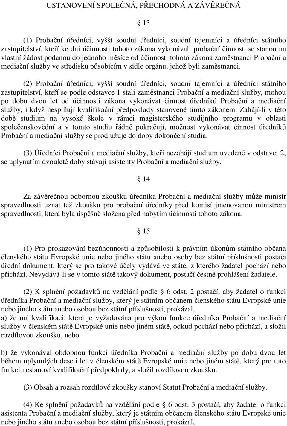 (2) Probační úředníci, vyšší soudní úředníci, soudní tajemníci a úředníci státního zastupitelství, kteří se podle odstavce 1 stali zaměstnanci Probační a mediační služby, mohou po dobu dvou let od