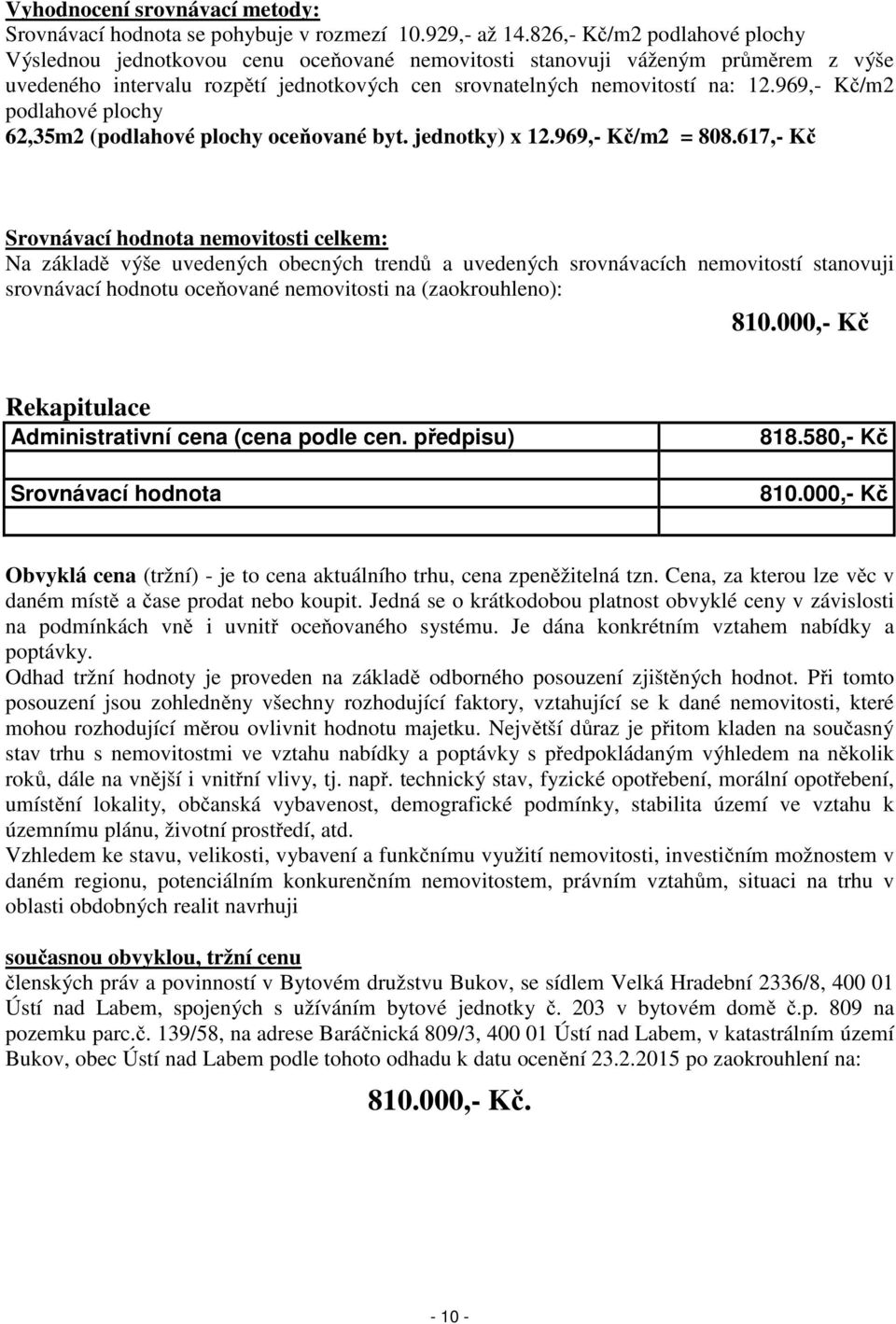 969,- Kč/m2 podlahové plochy 62,35m2 (podlahové plochy oceňované byt. jednotky) x 12.969,- Kč/m2 = 808.