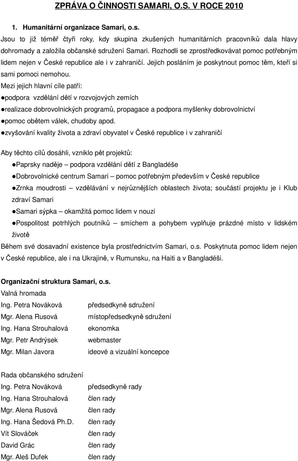 Rozhodli se zprostředkovávat pomoc potřebným lidem nejen v České republice ale i v zahraničí. Jejich posláním je poskytnout pomoc těm, kteří si sami pomoci nemohou.