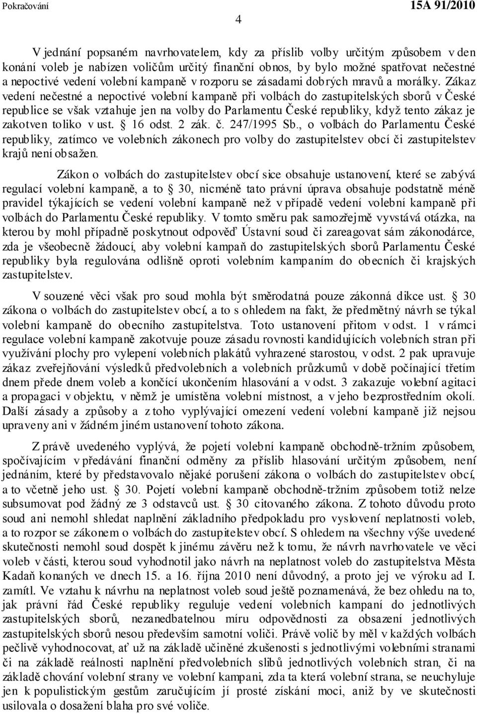 Zákaz vedení nečestné a nepoctivé volební kampaně při volbách do zastupitelských sborů v České republice se však vztahuje jen na volby do Parlamentu České republiky, když tento zákaz je zakotven