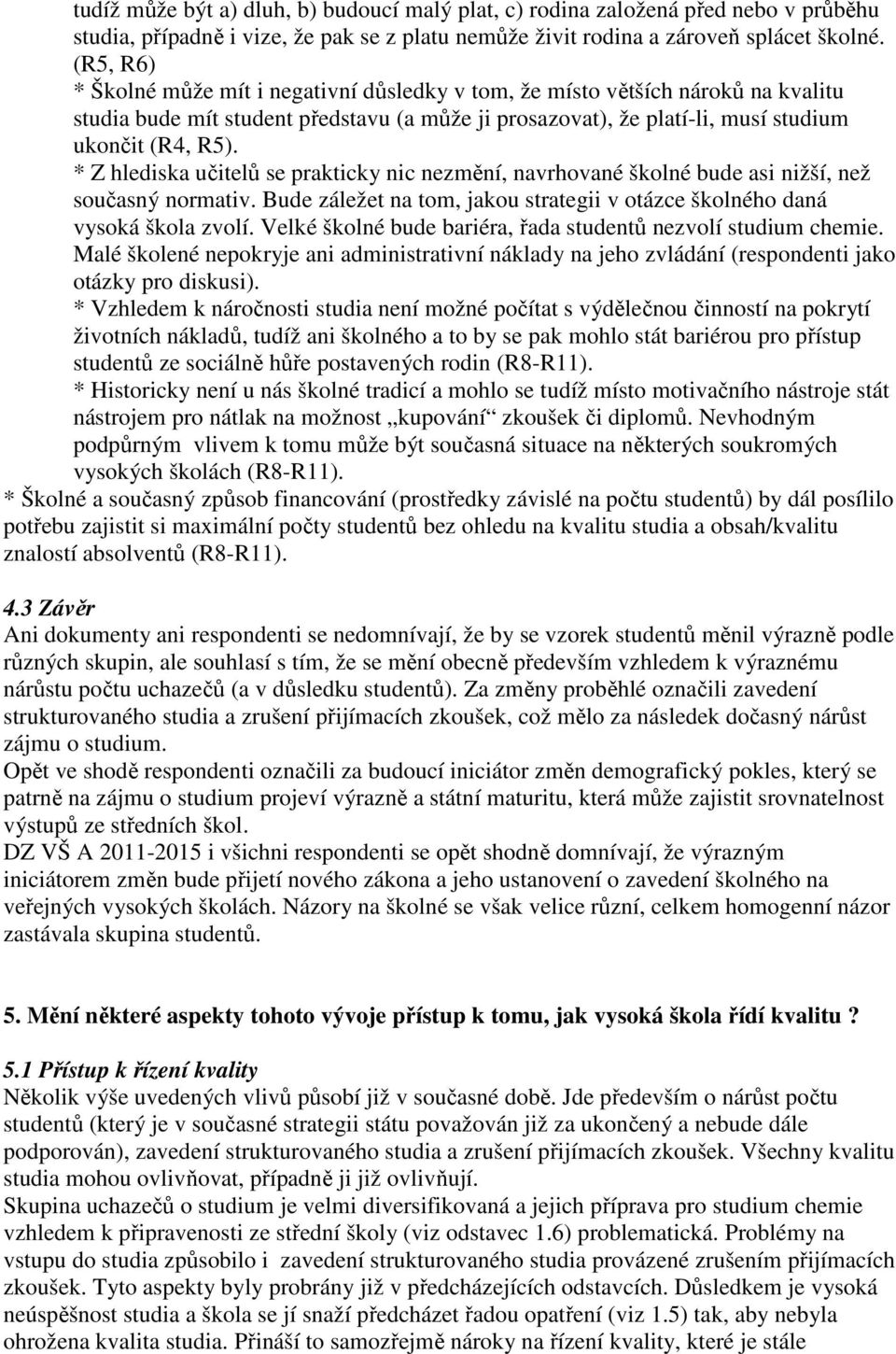 * Z hlediska učitelů se prakticky nic nezmění, navrhované školné bude asi nižší, než současný normativ. Bude záležet na tom, jakou strategii v otázce školného daná vysoká škola zvolí.