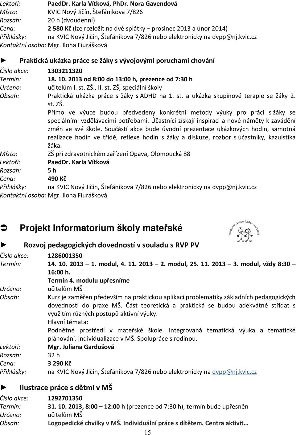 7/826 nebo elektronicky na dvpp@nj.kvic.cz Kontaktní osoba: Mgr. Ilona Fiurášková Praktická ukázka práce se žáky s vývojovými poruchami chování Číslo akce: 1303211320 Termín: 18. 10.