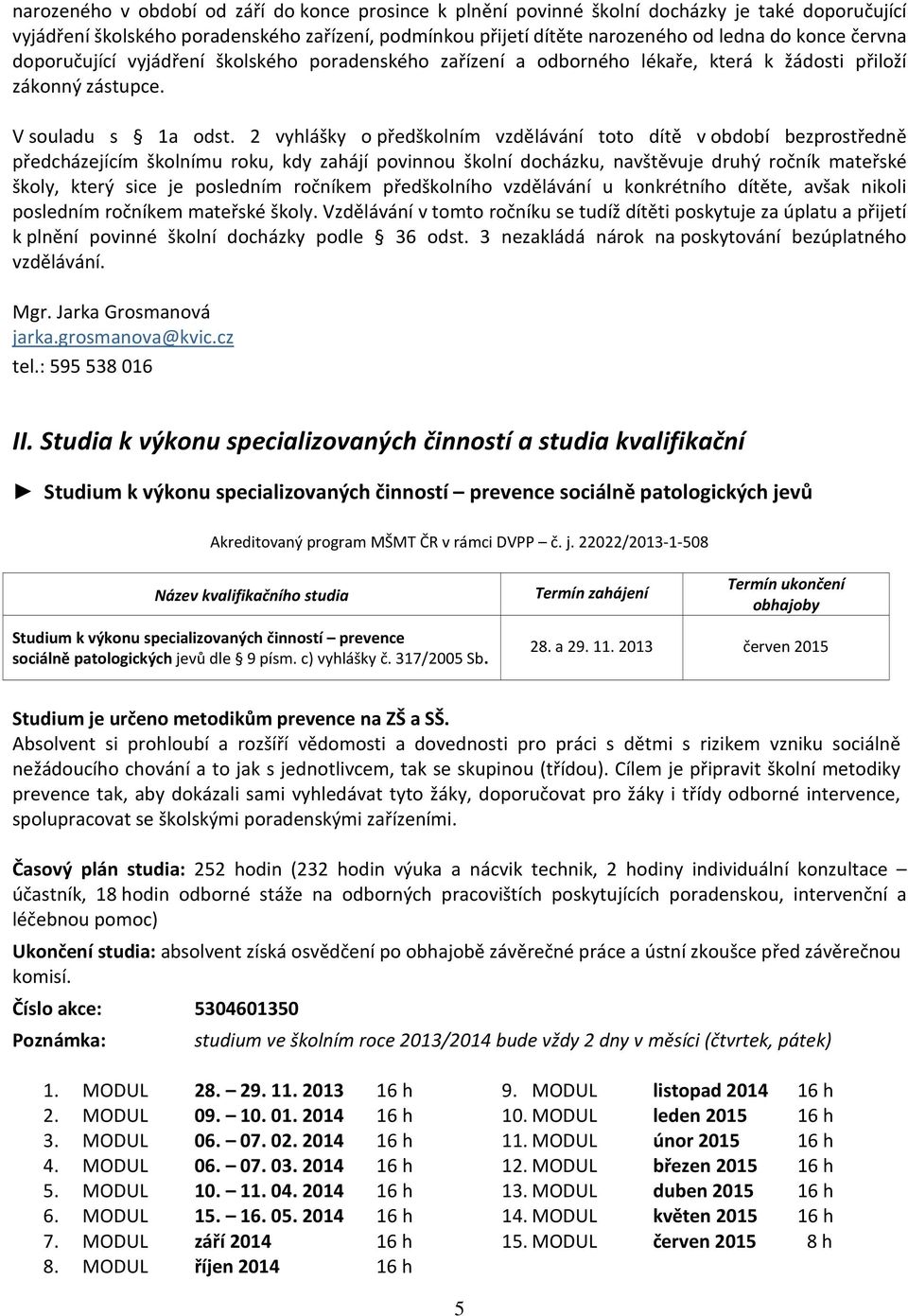 2 vyhlášky o předškolním vzdělávání toto dítě v období bezprostředně předcházejícím školnímu roku, kdy zahájí povinnou školní docházku, navštěvuje druhý ročník mateřské školy, který sice je posledním