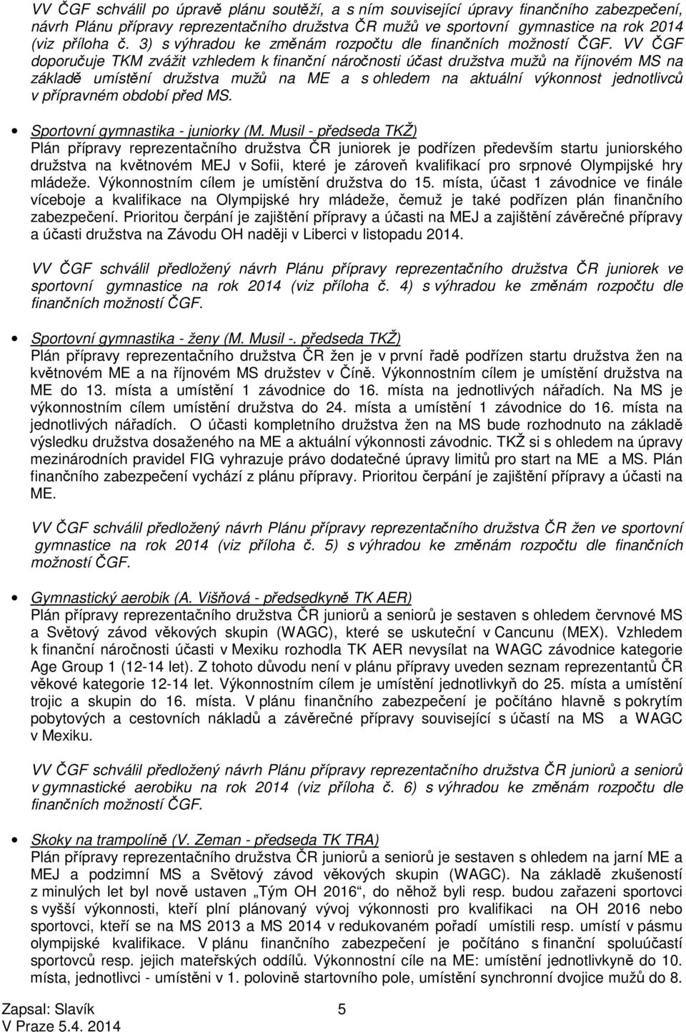 VV ČGF doporučuje TKM zvážit vzhledem k finanční náročnosti účast družstva mužů na říjnovém MS na základě umístění družstva mužů na ME a s ohledem na aktuální výkonnost jednotlivců v přípravném