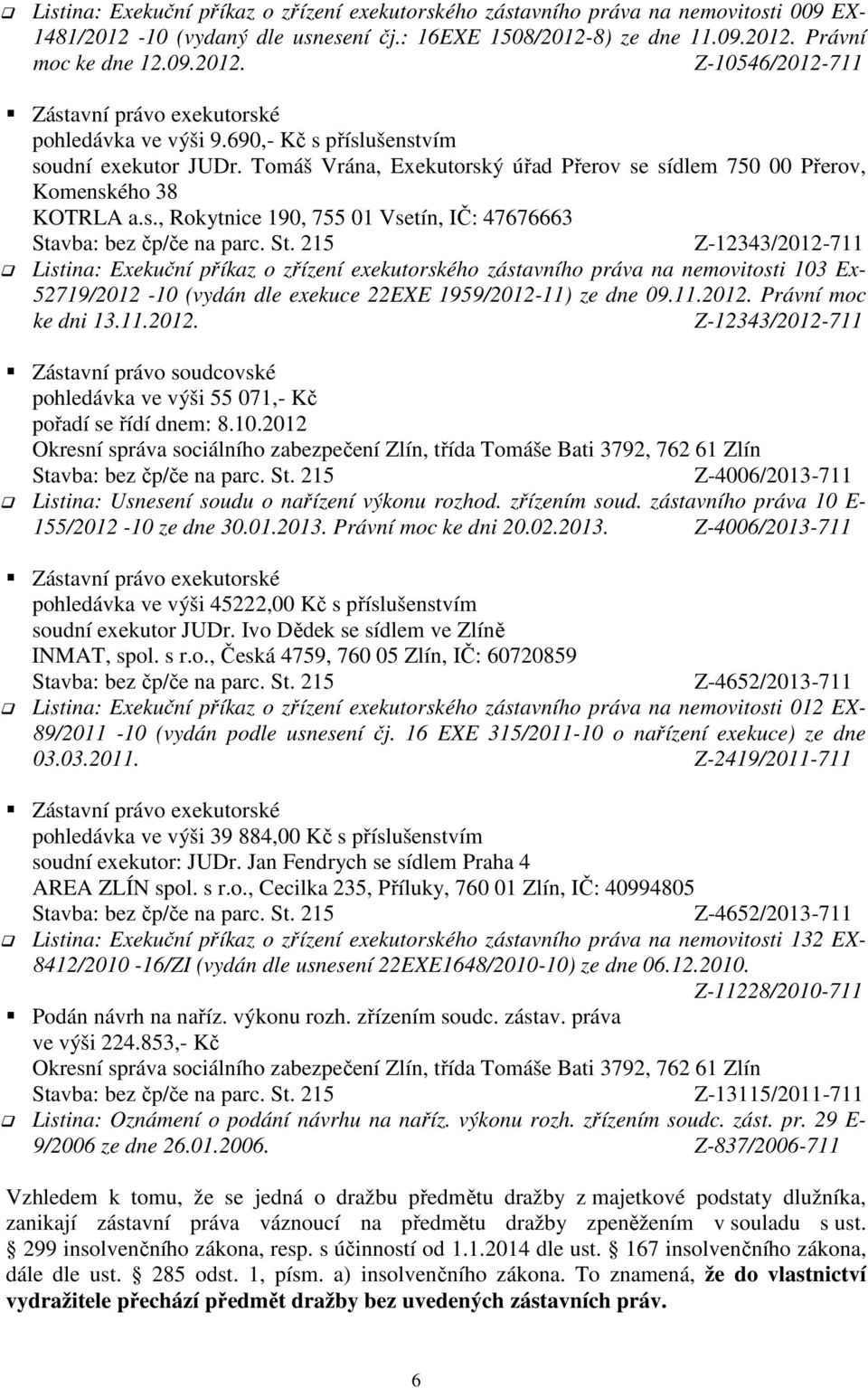 příslušenstvím soudní exekutor JUDr. Tomáš Vrána, Exekutorský úřad Přerov se sídlem 750 00 Přerov, Komenského 38 KOTRLA a.s., Rokytnice 190, 755 01 Vsetín, IČ: 47676663 Z-12343/2012-711 Listina: