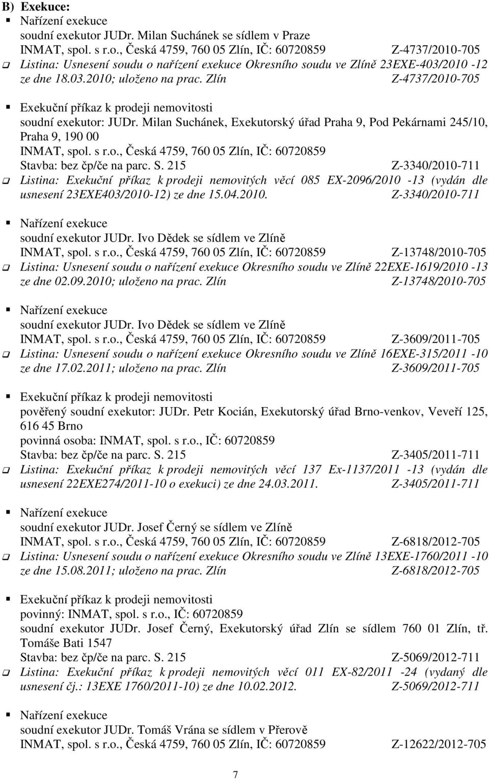 Milan Suchánek, Exekutorský úřad Praha 9, Pod Pekárnami 245/10, Praha 9, 190 00 Z-3340/2010-711 Listina: Exekuční příkaz k prodeji nemovitých věcí 085 EX-2096/2010-13 (vydán dle usnesení