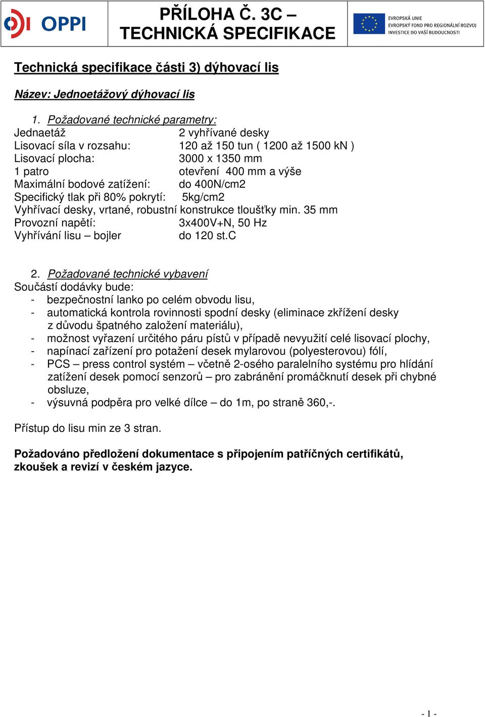 zatížení: do 400N/cm2 Specifický tlak při 80% pokrytí: 5kg/cm2 Vyhřívací desky, vrtané, robustní konstrukce tloušťky min. 35 mm Provozní napětí: 3x400V+N, 50 Hz Vyhřívání lisu bojler do 120 st.c 2.