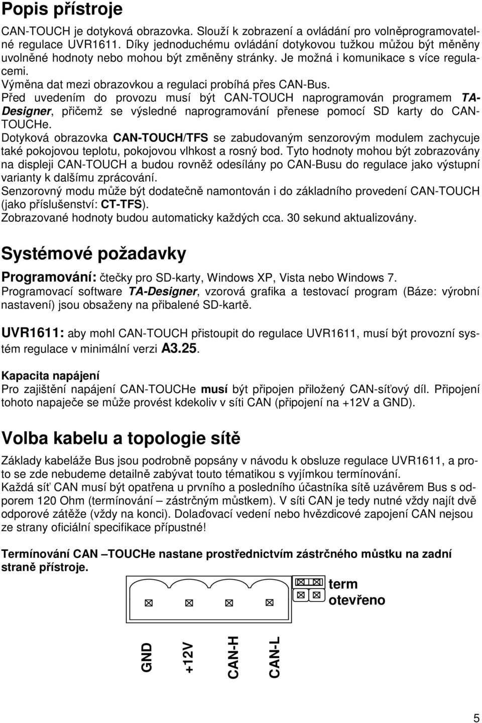 Výměna dat mezi obrazovkou a regulaci probíhá přes CAN-Bus.