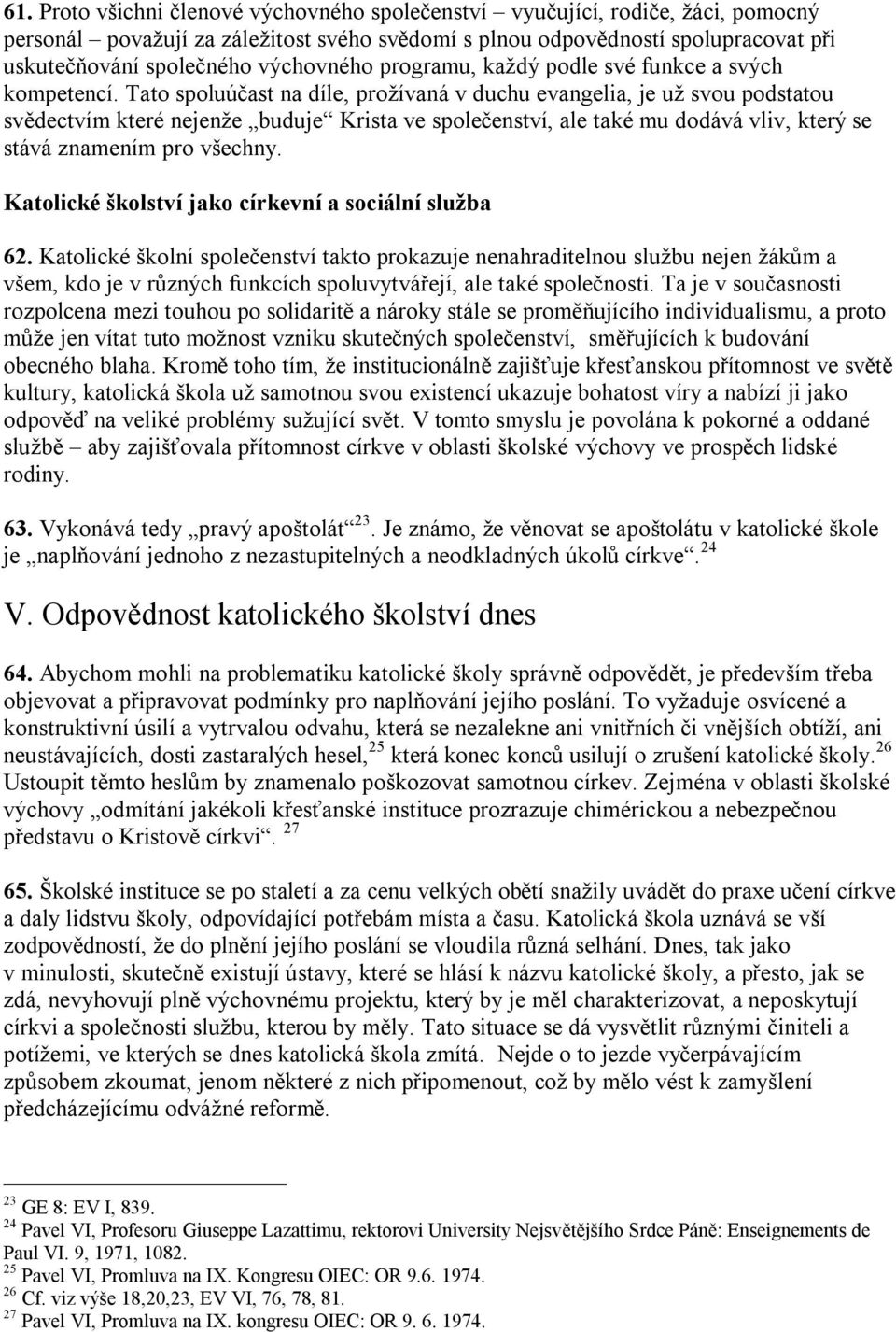 Tato spoluúčast na díle, prožívaná v duchu evangelia, je už svou podstatou svědectvím které nejenže buduje Krista ve společenství, ale také mu dodává vliv, který se stává znamením pro všechny.